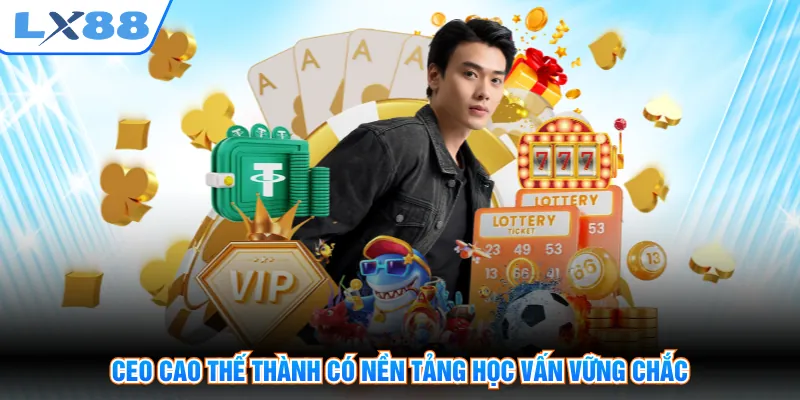 CEO Cao Thế Thành có nền tảng học vấn vững chắc