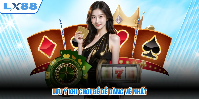 Lưu ý khi chơi để dễ dàng về nhất