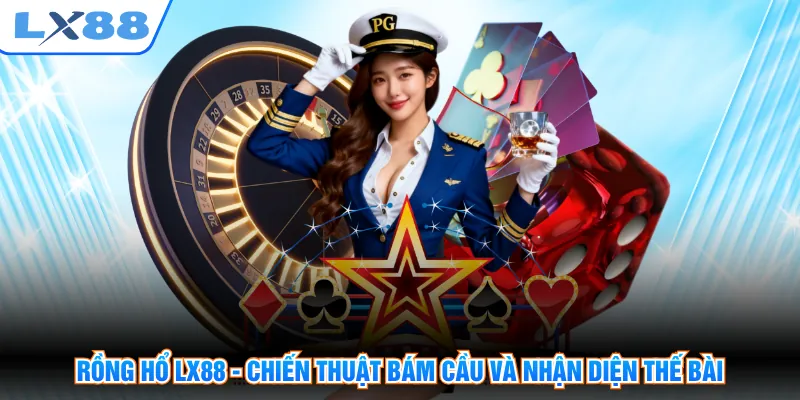 Rồng Hổ LX88 - Chiến Thuật Bám Cầu Và Nhận Diện Thế Bài