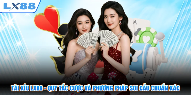 Tài Xỉu LX88 - Quy Tắc Cược Và Phương Pháp Soi Cầu Chuẩn Xác