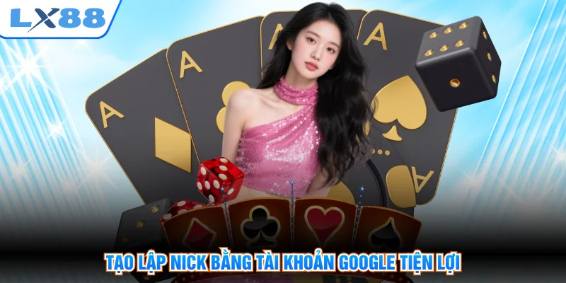 Tạo lập nick bằng tài khoản Google tiện lợi